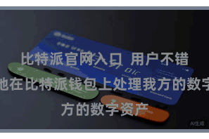 比特派官网入口 用户不错幽静地在比特派钱包上处理我方的数字资产