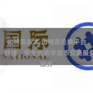 比特派版本 比特派兑换平台：快捷、安全的数字货币交易服务