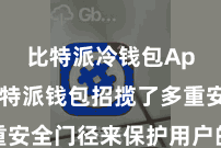 比特派冷钱包App  比特派钱包招揽了多重安全门径来保护用户的钞票安全