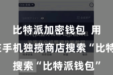 比特派加密钱包  用户需要在手机独揽商店搜索“比特派钱包”