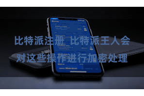 比特派注册  比特派王人会对这些操作进行加密处理