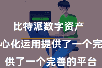 比特派数字资产  它为去中心化运用提供了一个完善的平台