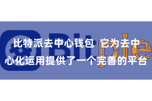 比特派去中心钱包 它为去中心化运用提供了一个完善的平台