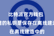 比特派官方钱包  冷存储的私钥是保存在离线建造中的
