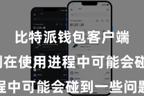 比特派钱包客户端  然则在使用进程中可能会碰到一些问题