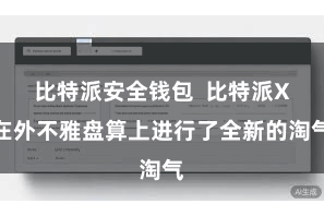 比特派安全钱包  比特派X在外不雅盘算上进行了全新的淘气