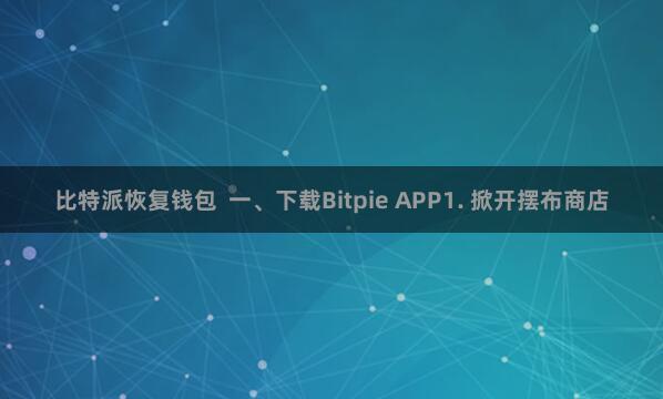 比特派恢复钱包  一、下载Bitpie APP1. 掀开摆布商店