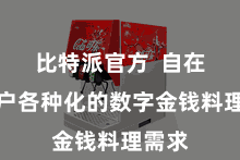 比特派官方  自在了用户各种化的数字金钱料理需求