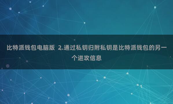 比特派钱包电脑版  2.通过私钥归附私钥是比特派钱包的另一个进攻信息
