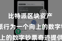 比特派区块资产  比特派行为一个向上的数字钞票奇迹提供商