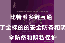 比特派多链互通  它提供了全标的的安全防备和阴私保护