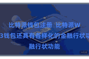 比特派钱包注册  比特派Web3钱包还具有各样化的金融行状功能