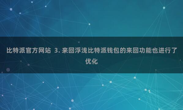 比特派官方网站  3. 来回浮浅比特派钱包的来回功能也进行了优化