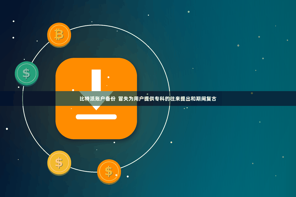 比特派账户备份  冒失为用户提供专科的往来提出和期间复古